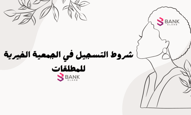 استلم حوالة بنكية خلال 5 ايام ..شروط التسجيل في الجمعية الخيرية للمطلقات