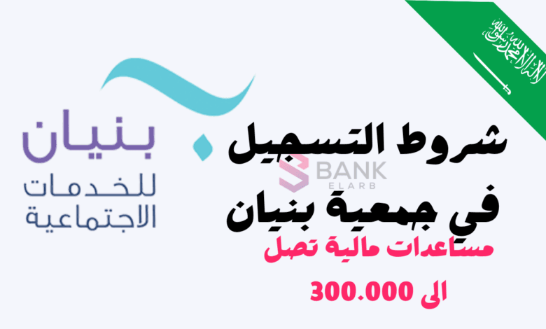 300 ألف ريال للمستحقين ..شروط التسجيل في جمعية بنيان 1 شروط التسجيل في جمعية بنيان ومساعدات مالية تصل الى 300 ألف ريال