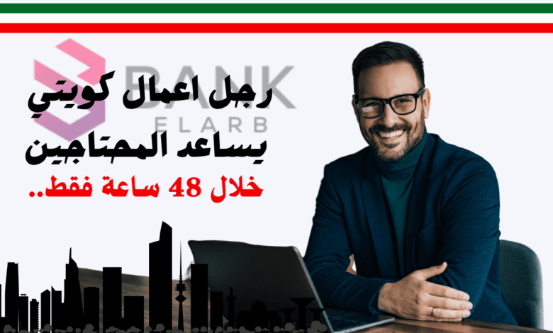 خلال 48 ساعة فقط ..رجل أعمال كويتي يساعد المحتاجين