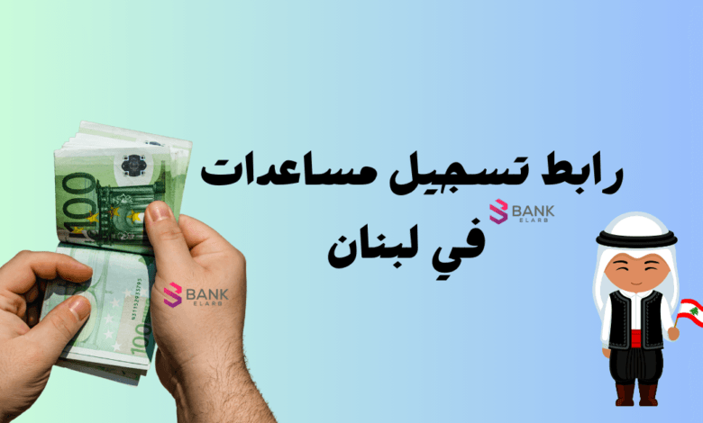 رابط تسجيل مساعدات في لبنان على مدار 24 ساعة || مركز الدعم مساعدة مالية لبنان
