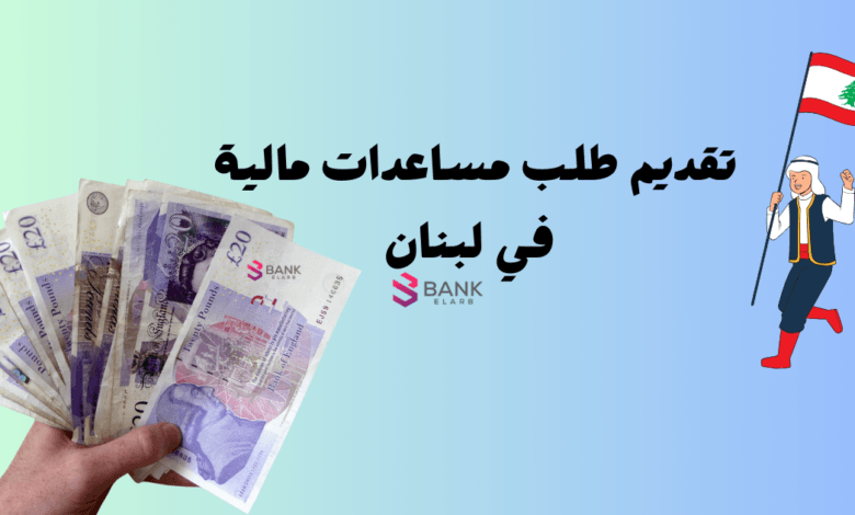 تقديم طلب مساعدات مالية في لبنان خلال 48 ساعة