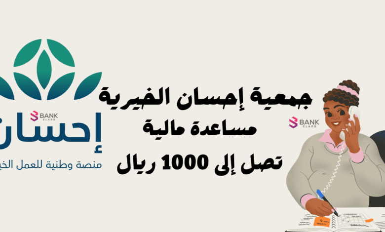 كيفية التسجيل في جمعية إحسان الخيرية .. مساعدة مالية تصل إلى 1000 ريال