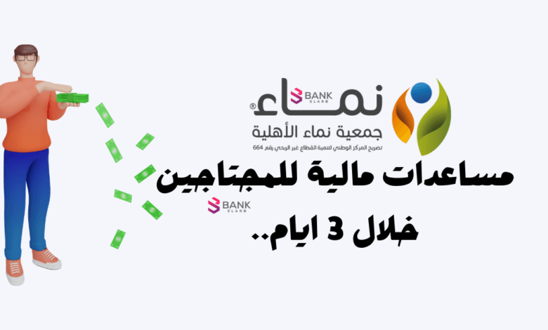 مساعدات مالية جمعية نماء الخيرية للمحتاجين خلال 3 أيام