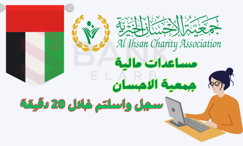 سجل واستلم خلال 20 دقيقة ..جمعية الإحسان الخيرية طلب مساعدة مالية