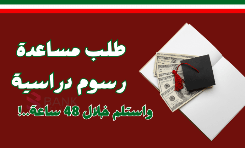 سدد رسوم الدراسة خلال 48 ساعة ..طلب مساعدة رسوم دراسية الكويت