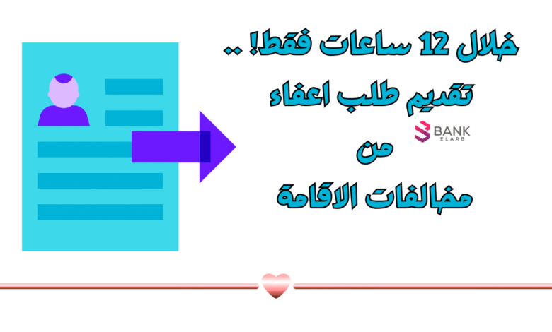 احصل عليه خلال 12 ساعات فقط! .. تقديم طلب اعفاء من مخالفات الاقامة