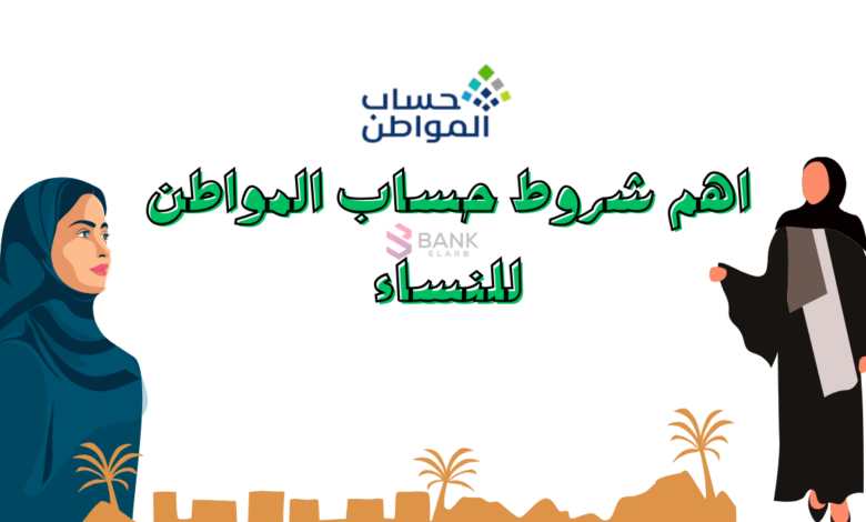 بالتفاصيل ..شروط حساب المواطن للنساء 2025