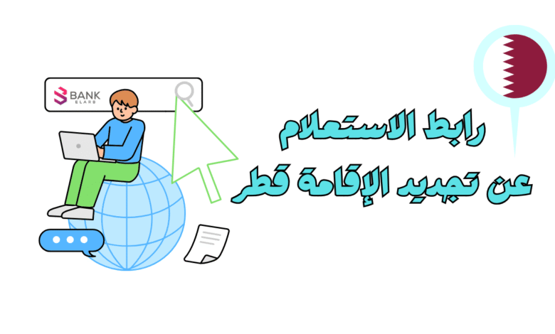 جدد واستعلم خلال 10 دقائق ..رابط الاستعلام عن تجديد الإقامة قطر