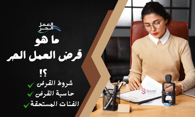 ما هو قرض العمل الحر ..اهم 7 شروط يجب توافرها اولا.!