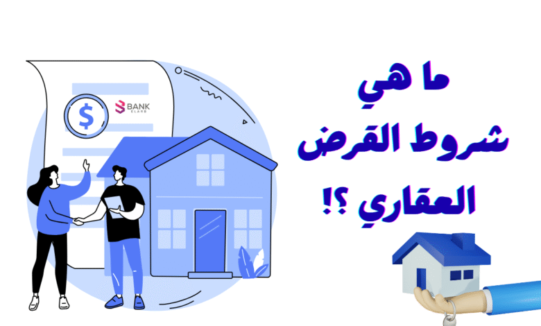 عاجل قبل التقديم على قرض ..ما هي شروط القرض العقاري ؟!