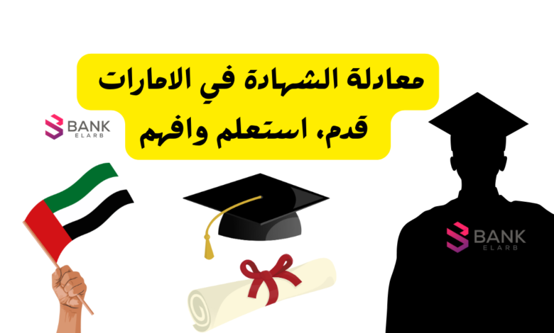 معادلة الشهادة في الامارات : قدم، استعلم وافهم